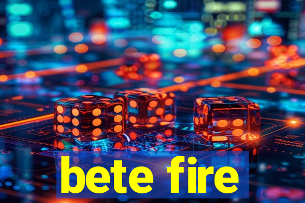 bete fire